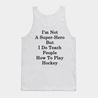 I'm Not A Super Hero But I Do Teach People How To Play Hockey Tank Top